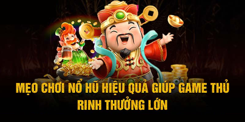 Bật mí kinh nghiệm quay hũ đổi thưởng giúp bạn rinh kho báu lớn